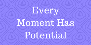 Every Moment Has Potential