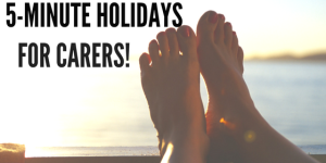 5 Minute Holidays For Carers!