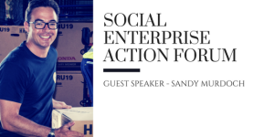 Social Enterprise Action Forum Guest Speaker - Sandy Murdoch from Traction