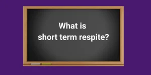 A blackboard with the words What is short term respite?